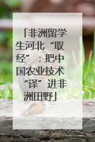 非洲留学生河北“取经”：把中国农业技术“译”进非洲田野