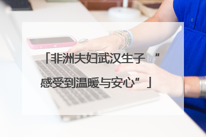 非洲夫妇武汉生子 “感受到温暖与安心”