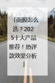 面膜怎么选？2025十大产品推荐！热评款效果分析