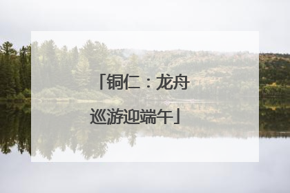 铜仁：龙舟巡游迎端午