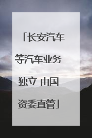 长安汽车等汽车业务独立 由国资委直管