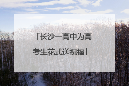 长沙一高中为高考生花式送祝福