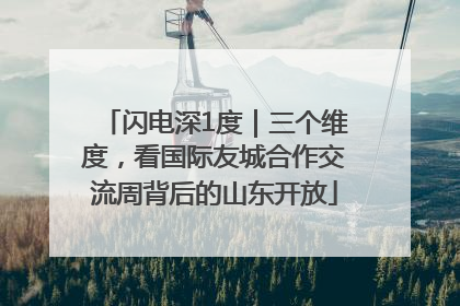 闪电深1度｜三个维度，看国际友城合作交流周背后的山东开放