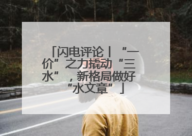闪电评论丨“一价”之力撬动“三水”，新格局做好“水文章”