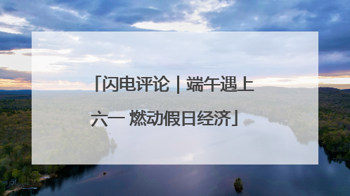 闪电评论｜端午遇上六一 燃动假日经济