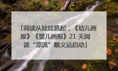 阅读从娃娃抓起，《幼儿画报》《婴儿画报》21 天阅读“漂流”顺义站启动