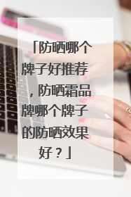 防晒哪个牌子好推荐，防晒霜品牌哪个牌子的防晒效果好？