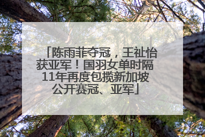 陈雨菲夺冠，王祉怡获亚军！国羽女单时隔11年再度包揽新加坡公开赛冠、亚军