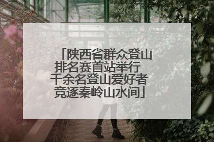 陕西省群众登山排名赛首站举行 千余名登山爱好者竞逐秦岭山水间