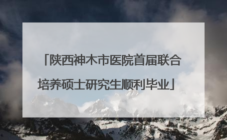 陕西神木市医院首届联合培养硕士研究生顺利毕业
