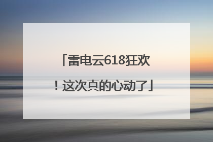 雷电云618狂欢！这次真的心动了