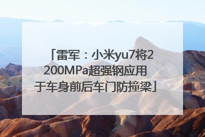 雷军：小米yu7将2200MPa超强钢应用于车身前后车门防撞梁