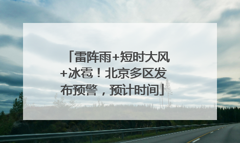 雷阵雨+短时大风+冰雹！北京多区发布预警，预计时间