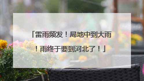雷雨频发！局地中到大雨！雨终于要到河北了！
