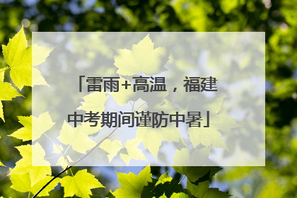 雷雨+高温，福建中考期间谨防中暑