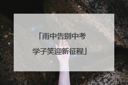 雨中告别中考 学子笑迎新征程