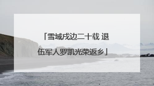 雪域戍边二十载 退伍军人罗凯光荣返乡
