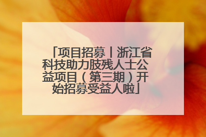 项目招募丨浙江省科技助力肢残人士公益项目（第三期）开始招募受益人啦