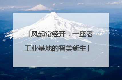 风起常经开：一座老工业基地的智美新生