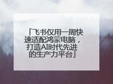 飞书仅用一周快速适配鸿蒙电脑，打造AI时代先进的生产力平台