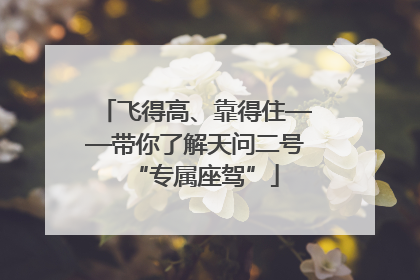 飞得高、靠得住——带你了解天问二号“专属座驾”