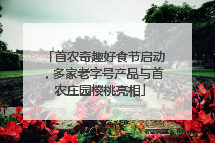 首农奇趣好食节启动，多家老字号产品与首农庄园樱桃亮相