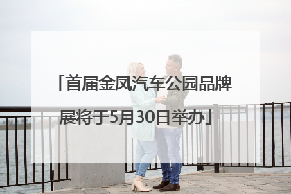 首届金凤汽车公园品牌展将于5月30日举办