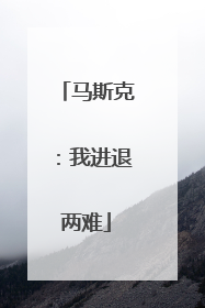 马斯克：我进退两难