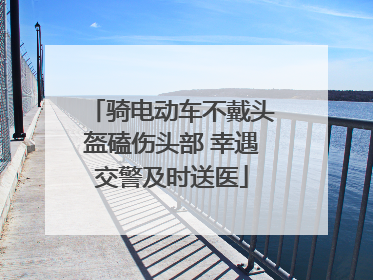 骑电动车不戴头盔磕伤头部 幸遇交警及时送医