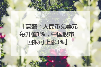 高盛：人民币兑美元每升值1%，中国股市回报可上涨3%
