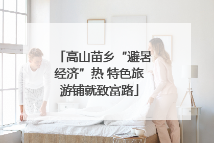 高山苗乡“避暑经济”热 特色旅游铺就致富路
