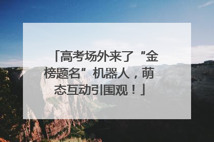 高考场外来了“金榜题名”机器人，萌态互动引围观！