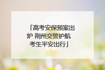 高考安保预案出炉 荆州交警护航考生平安出行