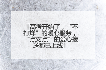 高考开始了，“不打烊”的暖心服务，“点对点”的爱心接送都已上线
