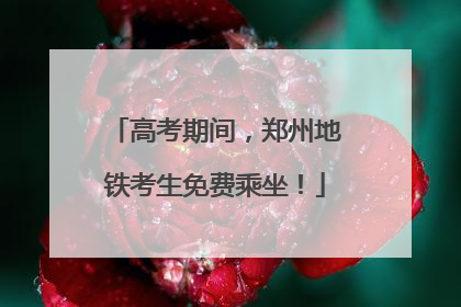 高考期间，郑州地铁考生免费乘坐！