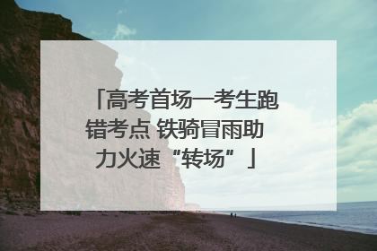 高考首场一考生跑错考点 铁骑冒雨助力火速“转场”