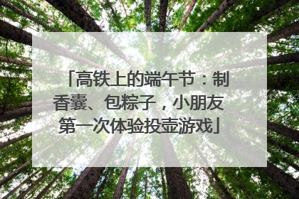 高铁上的端午节：制香囊、包粽子，小朋友第一次体验投壶游戏