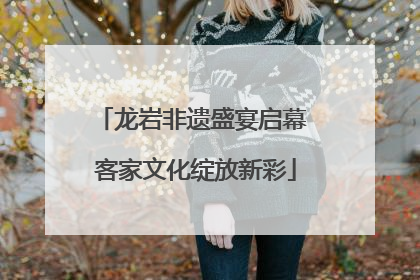 龙岩非遗盛宴启幕 客家文化绽放新彩