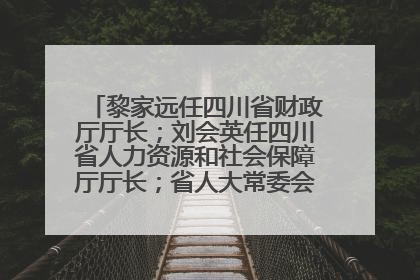 黎家远任四川省财政厅厅长；刘会英任四川省人力资源和社会保障厅厅长；省人大常委会任免一批干部