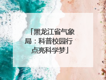 黑龙江省气象局：科普校园行 点亮科学梦