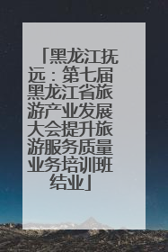 黑龙江抚远：第七届黑龙江省旅游产业发展大会提升旅游服务质量业务培训班结业