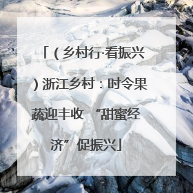 （乡村行·看振兴）浙江乡村：时令果蔬迎丰收 “甜蜜经济”促振兴