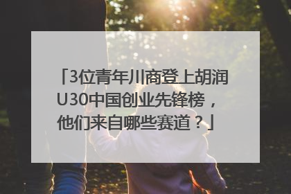 3位青年川商登上胡润U30中国创业先锋榜，他们来自哪些赛道？