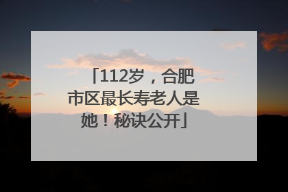112岁，合肥市区最长寿老人是她！秘诀公开