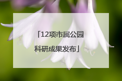 12项市属公园科研成果发布