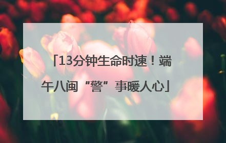 13分钟生命时速！端午八闽“警”事暖人心