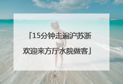15分钟走遍沪苏浙 欢迎来方厅水院做客