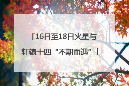 16日至18日火星与轩辕十四“不期而遇”
