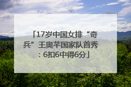 17岁中国女排“奇兵”王奥芊国家队首秀：6扣6中得6分