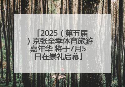 2025（第五届）京张全季体育旅游嘉年华 将于7月5日在崇礼启幕